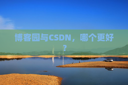 博客园与CSDN，哪个更好？